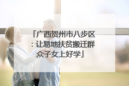 广西贺州市八步区：让易地扶贫搬迁群众子女上好学