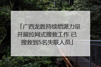 广西龙胜持续增派力量开展拉网式搜救工作 已搜救到5名失联人员