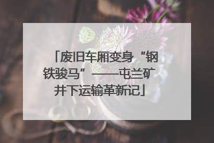 废旧车厢变身“钢铁骏马”——屯兰矿井下运输革新记