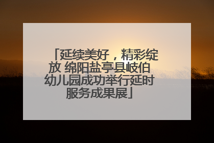 延续美好，精彩绽放 绵阳盐亭县岐伯幼儿园成功举行延时服务成果展