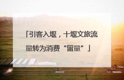 引客入堰，十堰文旅流量转为消费“留量”