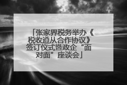 张家界税务举办《税收遵从合作协议》签订仪式暨政企“面对面”座谈会