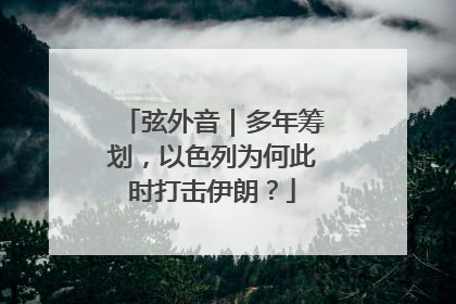 弦外音｜多年筹划，以色列为何此时打击伊朗？
