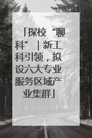 探校“聊科”｜新工科引领，拟设六大专业服务区域产业集群