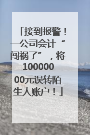接到报警！一公司会计“闯祸了”，将10000000元误转陌生人账户！