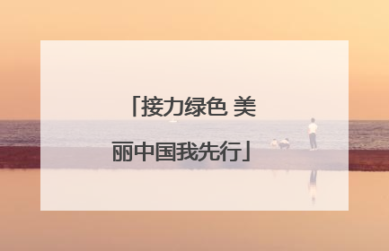 接力绿色 美丽中国我先行