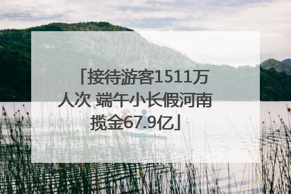 接待游客1511万人次 端午小长假河南揽金67.9亿