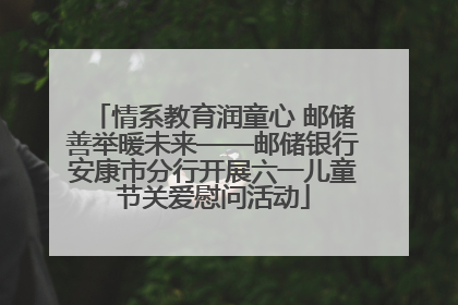 情系教育润童心 邮储善举暖未来——邮储银行安康市分行开展六一儿童节关爱慰问活动