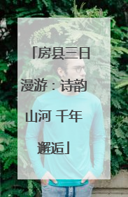 房县三日漫游：诗韵山河 千年邂逅