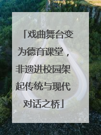 戏曲舞台变为德育课堂，非遗进校园架起传统与现代对话之桥