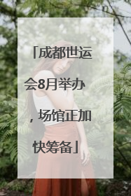 成都世运会8月举办，场馆正加快筹备
