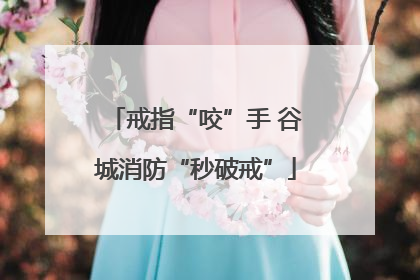戒指“咬”手 谷城消防“秒破戒”
