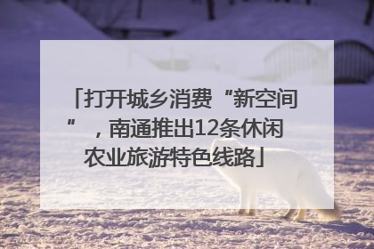打开城乡消费“新空间”，南通推出12条休闲农业旅游特色线路