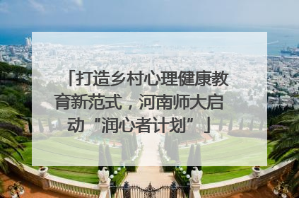 打造乡村心理健康教育新范式,河南师大启动“润心者计划”