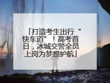 打造考生出行“快车道”！高考首日，冰城交警全员上岗为梦想护航