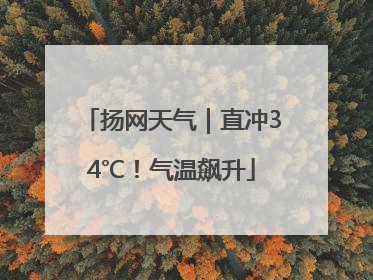 扬网天气｜直冲34℃！气温飙升