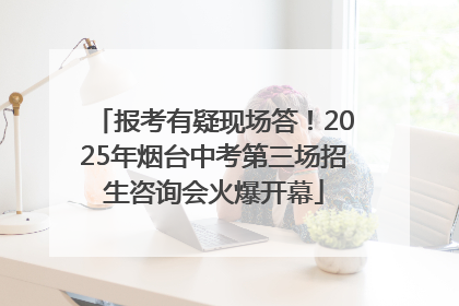 报考有疑现场答！2025年烟台中考第三场招生咨询会火爆开幕