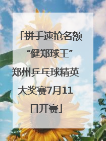 拼手速抢名额 “健郑球王”郑州乒乓球精英大奖赛7月11日开赛