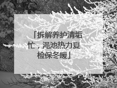 拆解养护清垢忙，渑池热力夏检保冬暖