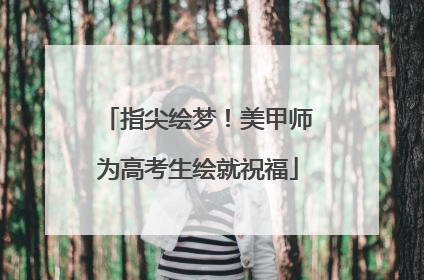 指尖绘梦！美甲师为高考生绘就祝福