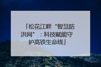 松花江畔“智慧防洪网”：科技赋能守护高铁生命线