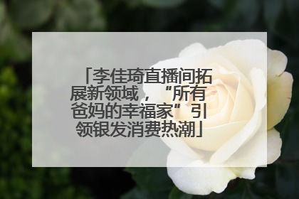 李佳琦直播间拓展新领域，“所有爸妈的幸福家”引领银发消费热潮