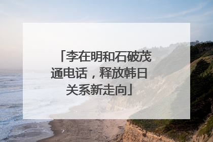 李在明和石破茂通电话，释放韩日关系新走向