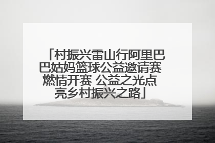 村振兴雷山行阿里巴巴姑妈篮球公益邀请赛燃情开赛 公益之光点亮乡村振兴之路