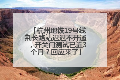 杭州地铁19号线荆长路站迟迟不开通，开关门测试已近3个月？回应来了