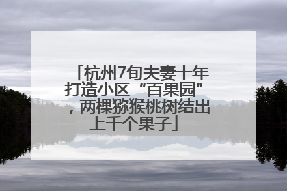 杭州7旬夫妻十年打造小区“百果园”，两棵猕猴桃树结出上千个果子