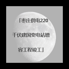 枣庄供电220千伏建国变电站增容工程竣工