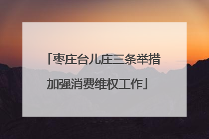 枣庄台儿庄三条举措加强消费维权工作