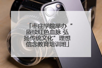 枣庄学院举办“赓续红色血脉 弘扬传统文化”理想信念教育培训班