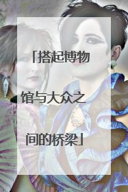 搭起博物馆与大众之间的桥梁