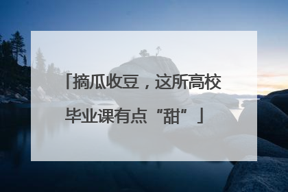 摘瓜收豆，这所高校毕业课有点“甜”