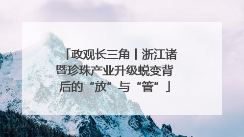 政观长三角丨浙江诸暨珍珠产业升级蜕变背后的“放”与“管”