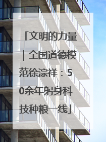 文明的力量｜全国道德模范徐淙祥：50余年躬身科技种粮一线