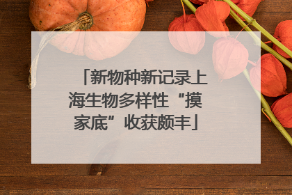 新物种新记录上海生物多样性“摸家底”收获颇丰