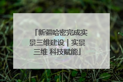 新疆哈密完成实景三维建设｜实景三维 科技赋能