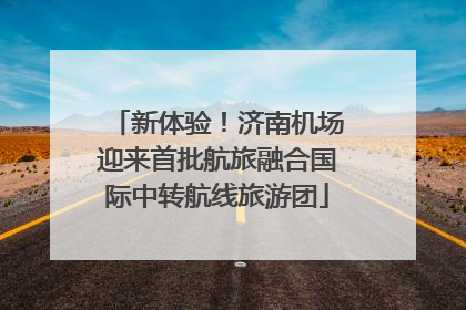 新体验！济南机场迎来首批航旅融合国际中转航线旅游团