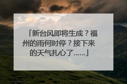 新台风即将生成？福州的雨何时停？接下来的天气扎心了……