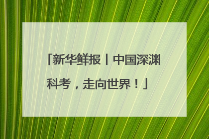 新华鲜报丨中国深渊科考，走向世界！