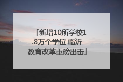 新增10所学校1.8万个学位 临沂教育改革重磅出击