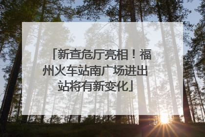 新查危厅亮相！福州火车站南广场进出站将有新变化