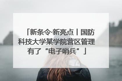 新条令·新亮点丨国防科技大学某学院营区管理有了“电子哨兵”
