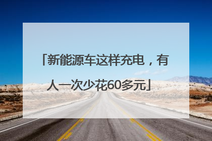 新能源车这样充电，有人一次少花60多元