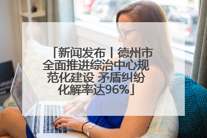新闻发布丨德州市全面推进综治中心规范化建设 矛盾纠纷化解率达96%