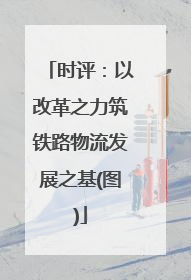 时评：以改革之力筑铁路物流发展之基(图)