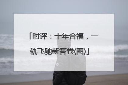 时评：十年合福，一轨飞驰新答卷(图)