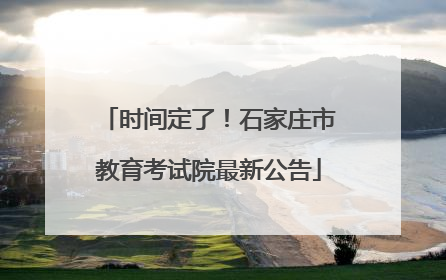 时间定了！石家庄市教育考试院最新公告